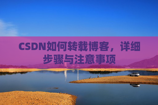 CSDN如何转载博客，详细步骤与注意事项