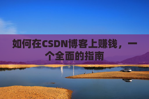 如何在CSDN博客上赚钱，一个全面的指南