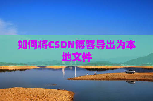 如何将CSDN博客导出为本地文件