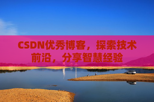 CSDN优秀博客,探索技术前沿,分享智慧经验